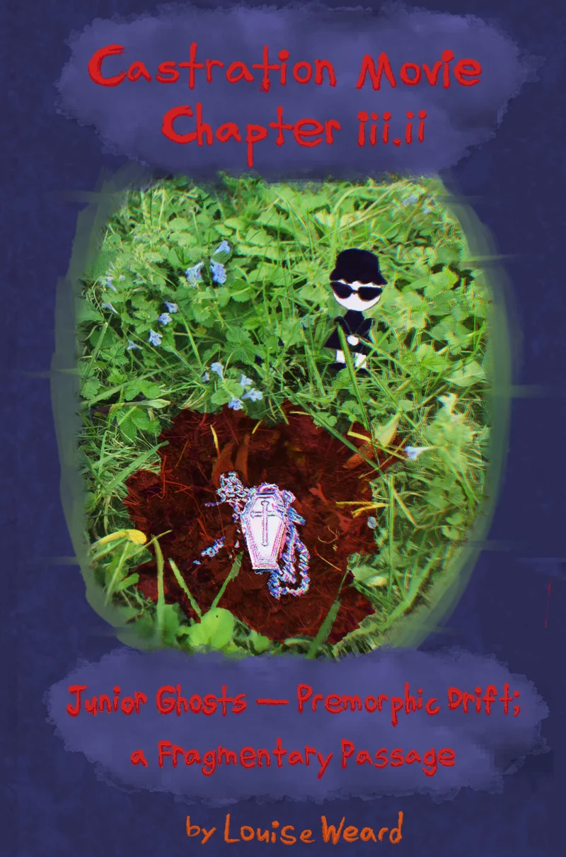 CASTRATION MOVIE CHAPTER III.II JUNIOR GHOSTS — PREMORPHIC DRIFT; A FRAGMENTARY PASSAGE